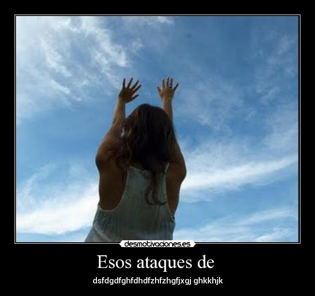 Esos ataques de - dsfdgdfghfdhdfzhfzhgfjxgj ghkkhjk
