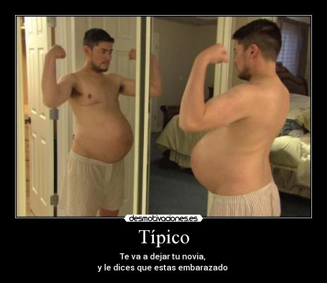 Típico - Te va a dejar tu novia,
y le dices que estas embarazado