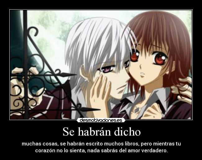 Se habrán dicho - muchas cosas, se habrán escrito muchos libros, pero mientras tu
corazón no lo sienta, nada sabrás del amor verdadero.