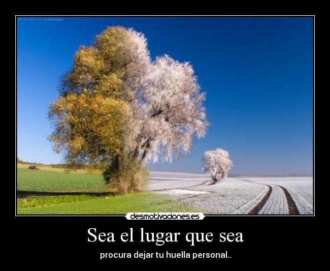 Sea el lugar que sea - procura dejar tu huella personal..