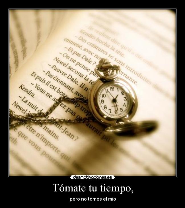 Tómate tu tiempo, - pero no tomes el mio