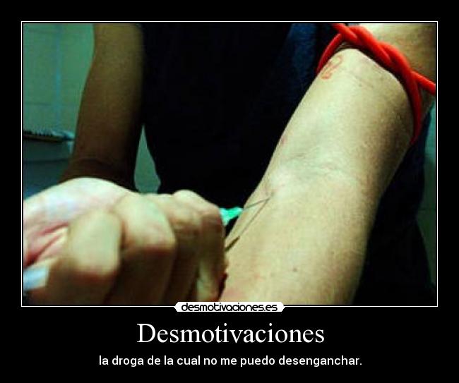 Desmotivaciones - la droga de la cual no me puedo desenganchar.