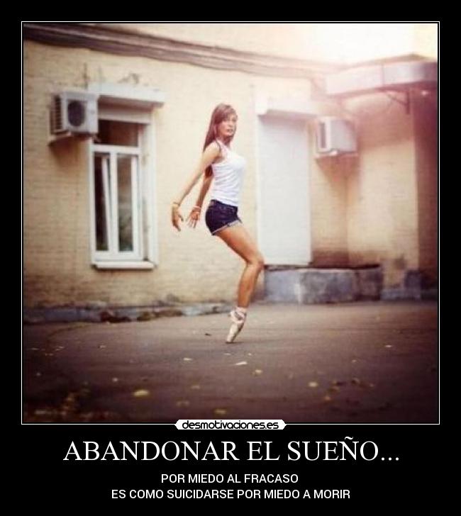 ABANDONAR EL SUEÑO... - POR MIEDO AL FRACASO
ES COMO SUICIDARSE POR MIEDO A MORIR