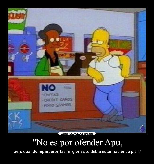 No es por ofender Apu, -