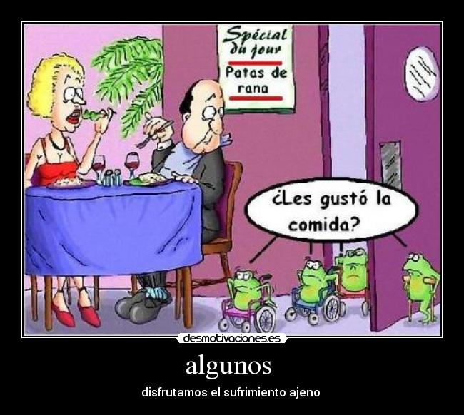 algunos  - disfrutamos el sufrimiento ajeno 