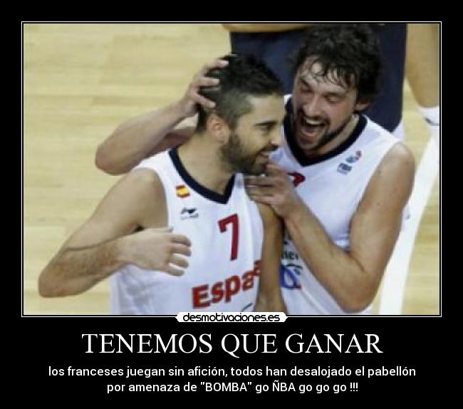 TENEMOS QUE GANAR - los franceses juegan sin afición, todos han desalojado el pabellón
por amenaza de BOMBA go ÑBA go go go !!!
