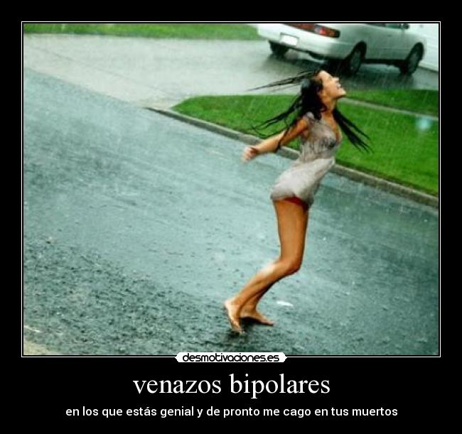 venazos bipolares - en los que estás genial y de pronto me cago en tus muertos
