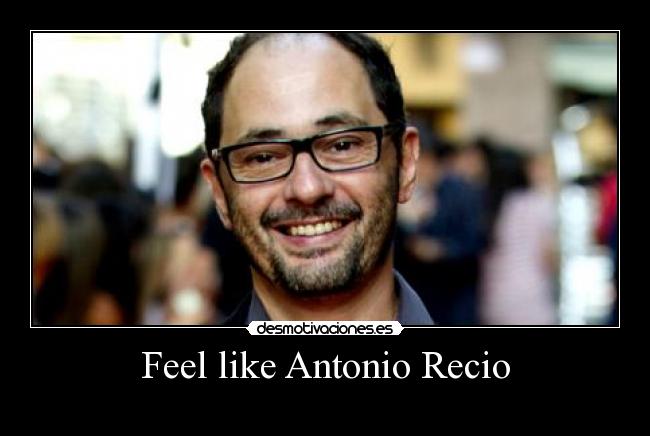 Feel like Antonio Recio -