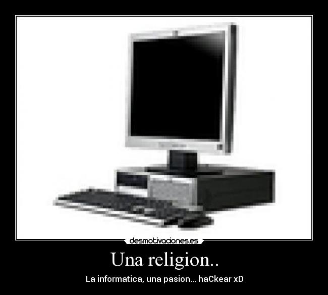 Una religion.. - La informatica, una pasion... haCkear xD