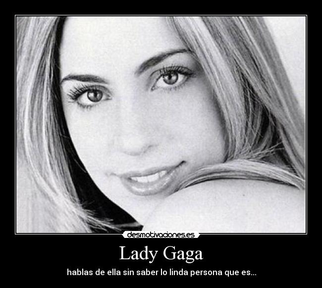 Lady Gaga - hablas de ella sin saber lo linda persona que es...