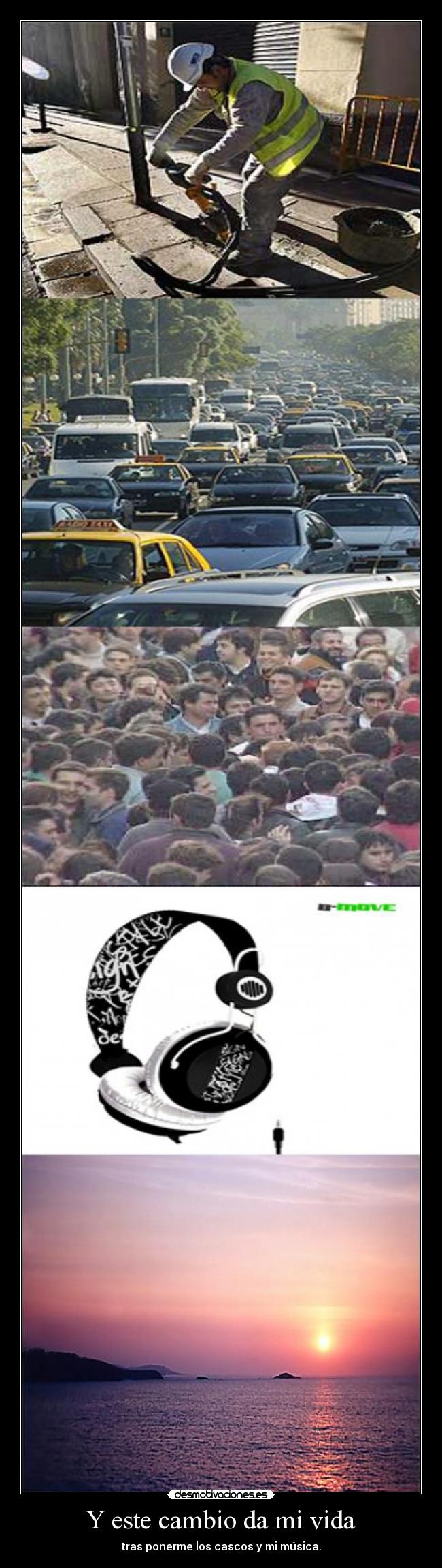 Y este cambio da mi vida - tras ponerme los cascos y mi música.