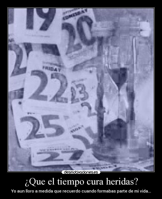 ¿Que el tiempo cura heridas? - Yo aun lloro a medida que recuerdo cuando formabas parte de mi vida...