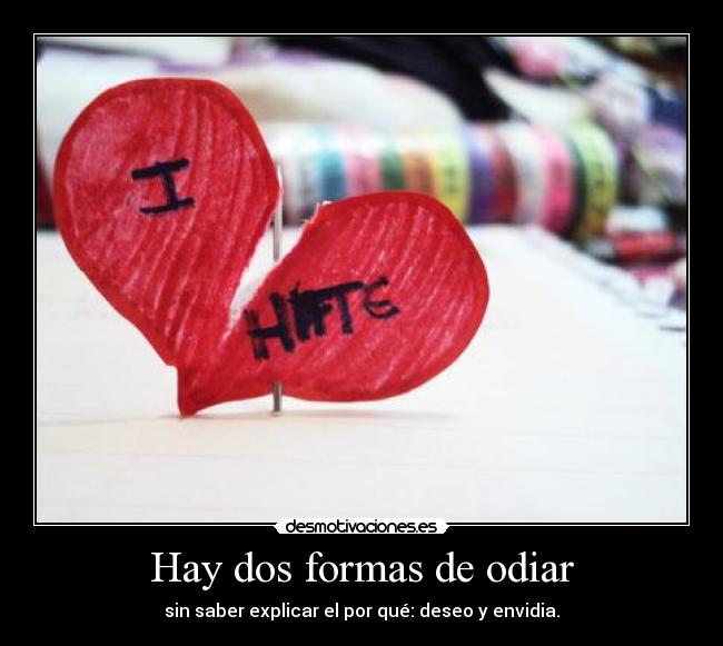 Hay dos formas de odiar - sin saber explicar el por qué: deseo y envidia.