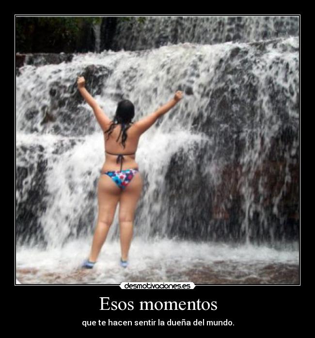 Esos momentos - que te hacen sentir la dueña del mundo.