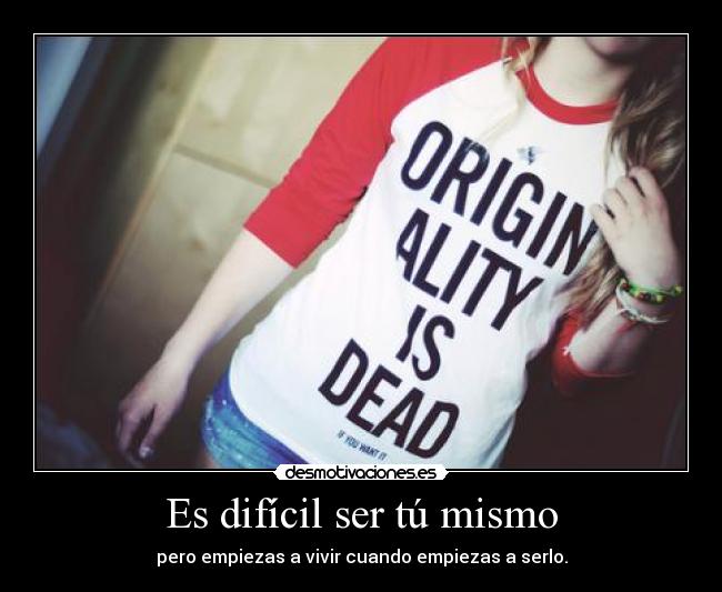 Es difícil ser tú mismo - pero empiezas a vivir cuando empiezas a serlo.
