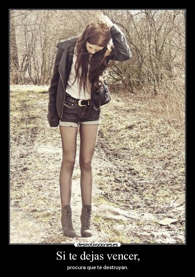 Si te dejas vencer, - procura que te destruyan.
