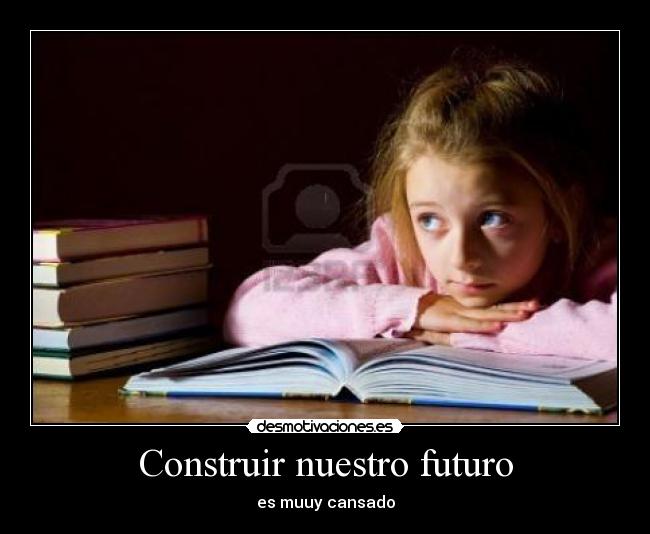 Construir nuestro futuro - es muuy cansado