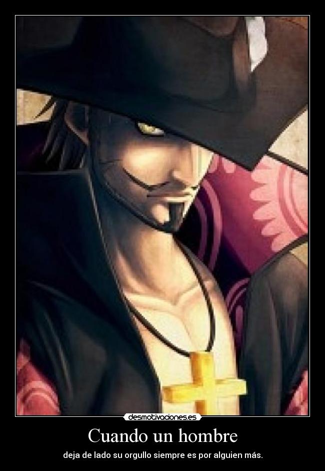 Cuando un hombre - deja de lado su orgullo siempre es por alguien más.