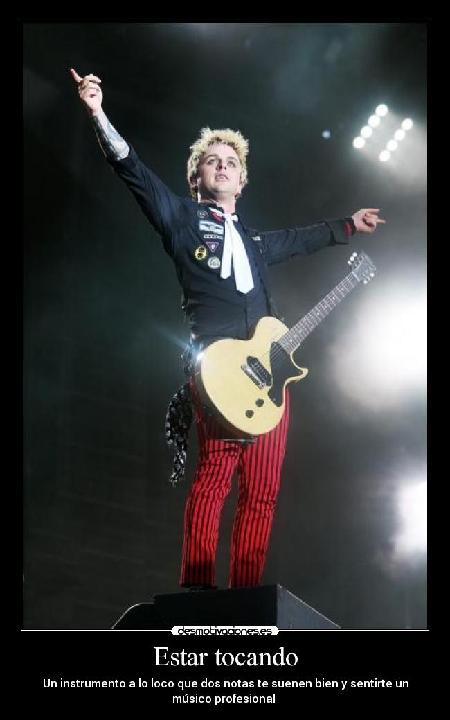 Estar tocando - Un instrumento a lo loco que dos notas te suenen bien y sentirte un
músico profesional