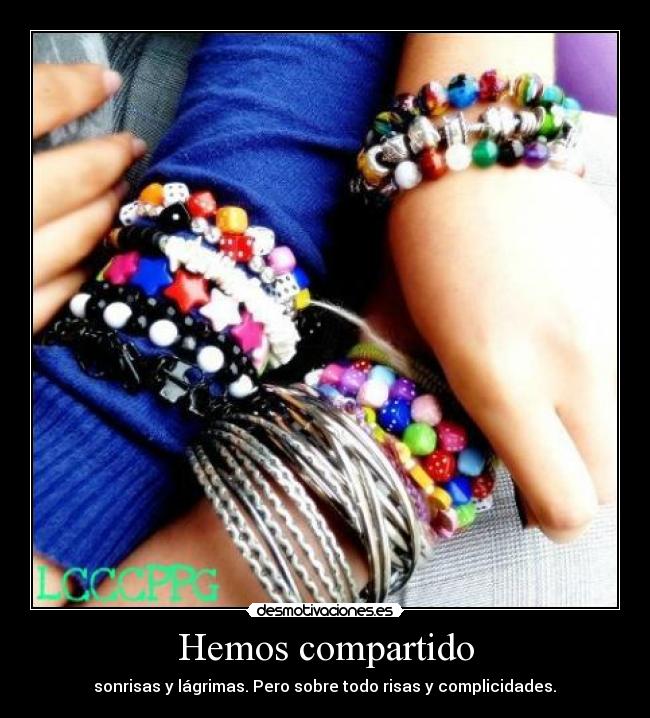 Hemos compartido - sonrisas y lágrimas. Pero sobre todo risas y complicidades.