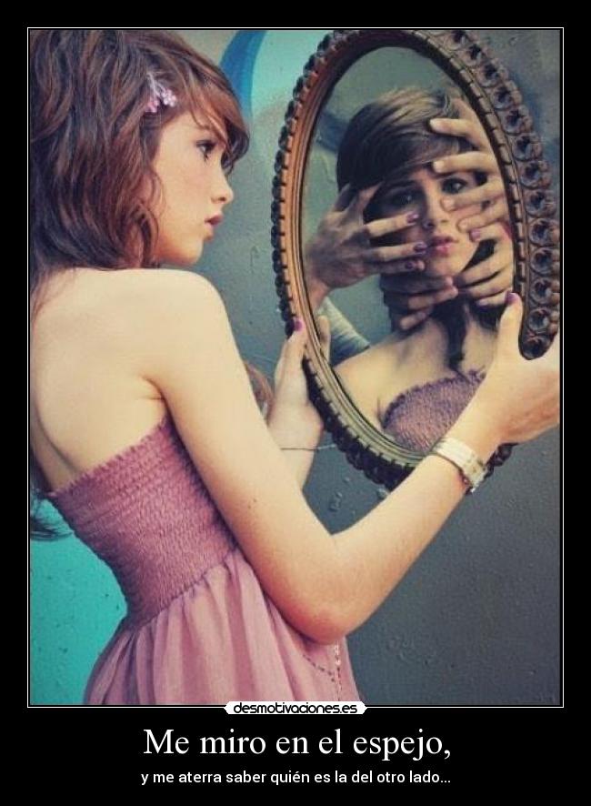 Me miro en el espejo, -