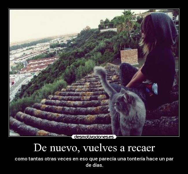 De nuevo, vuelves a recaer - como tantas otras veces en eso que parecía una tontería hace un par de días.