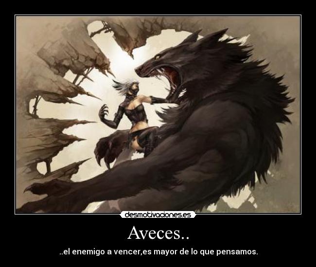 Aveces.. - ..el enemigo a vencer,es mayor de lo que pensamos.