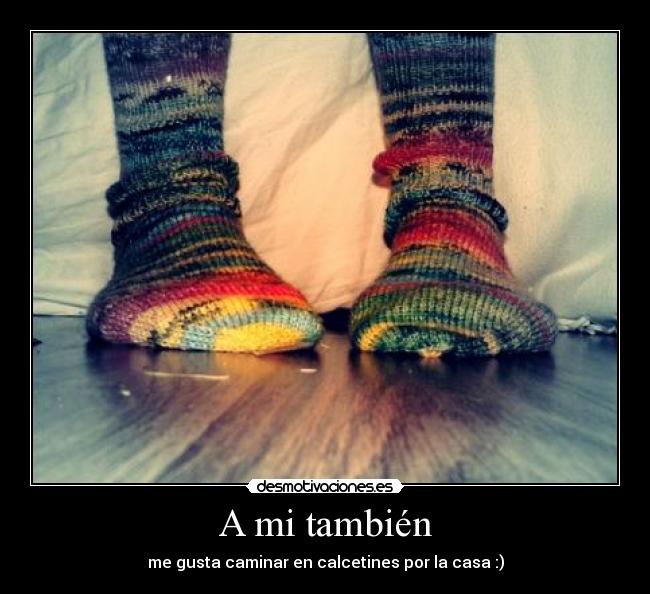 A mi también - me gusta caminar en calcetines por la casa :)