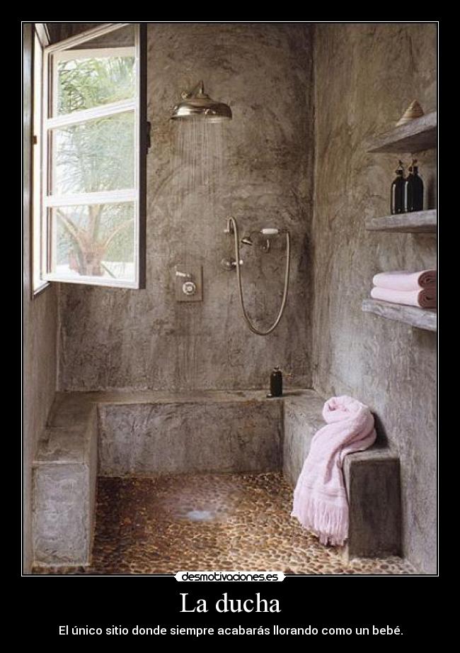 La ducha - El único sitio donde siempre acabarás llorando como un bebé.