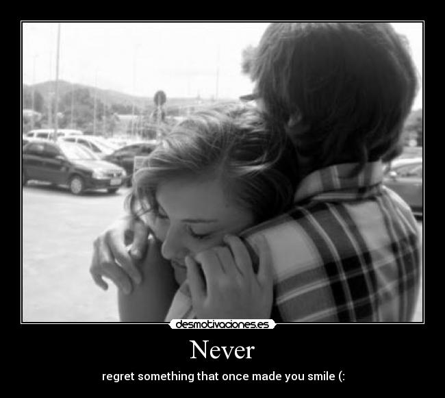 Never - regret something that once made you smile (: