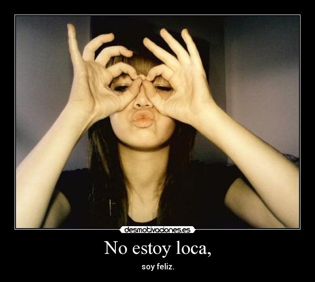 No estoy loca, - soy feliz.