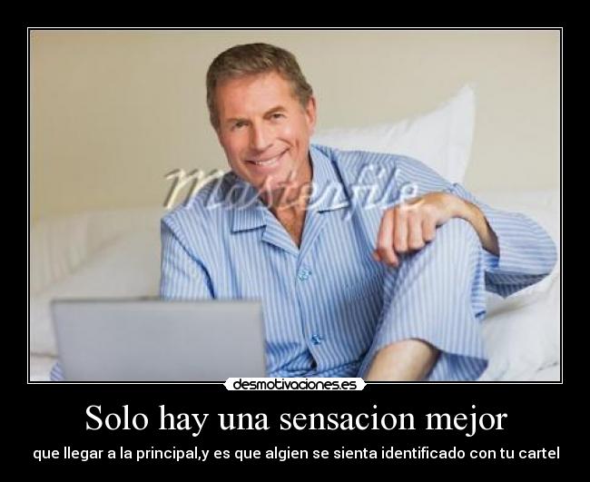 Solo hay una sensacion mejor - que llegar a la principal,y es que algien se sienta identificado con tu cartel