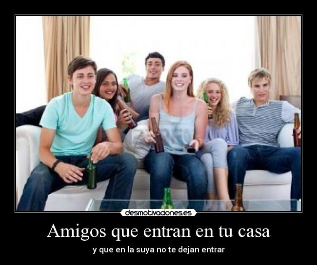 Amigos que entran en tu casa - y que en la suya no te dejan entrar