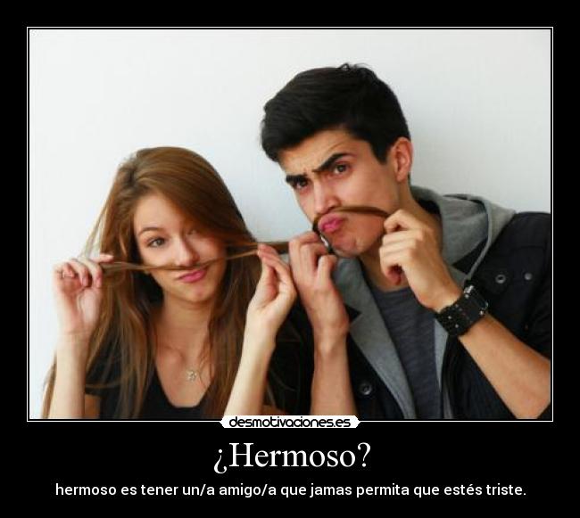 ¿Hermoso? - hermoso es tener un/a amigo/a que jamas permita que estés triste.