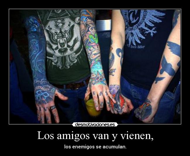 Los amigos van y vienen, - los enemigos se acumulan.