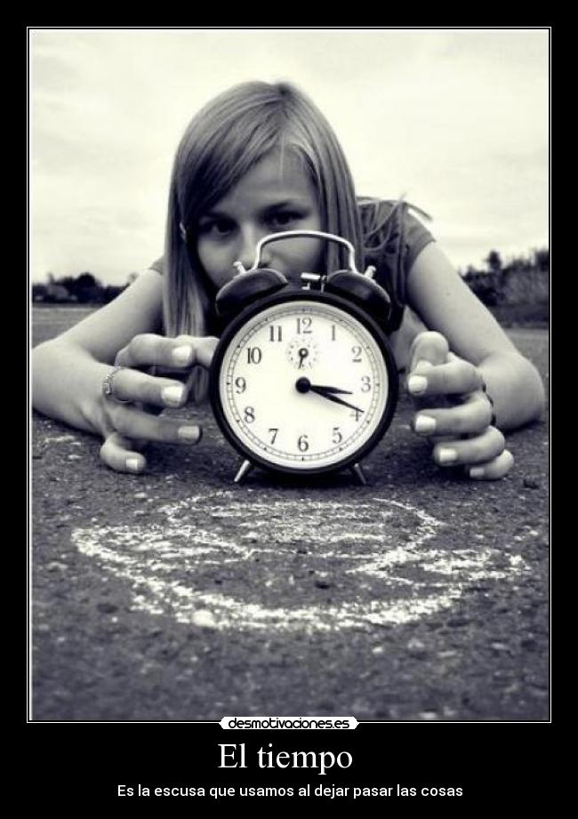 El tiempo - Es la escusa que usamos al dejar pasar las cosas