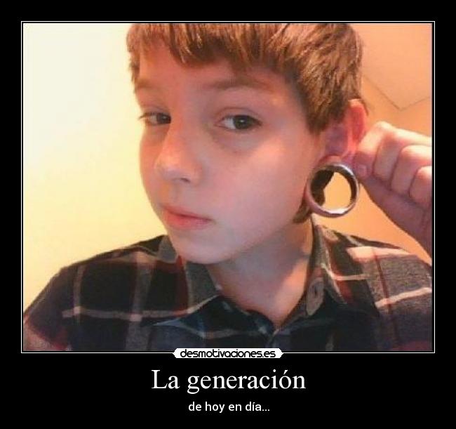 La generación - de hoy en día...