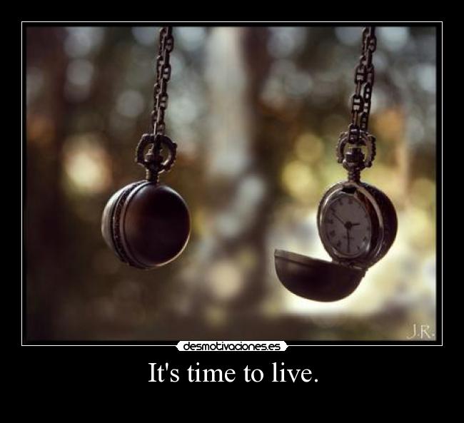 Its time to live. -