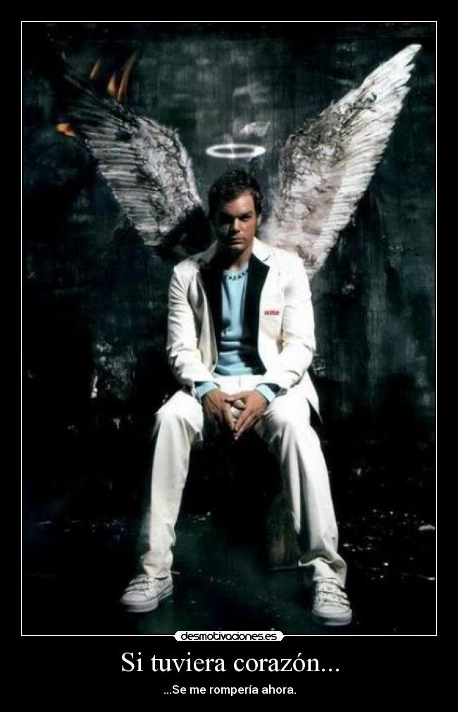 Si tuviera corazón... - ...Se me rompería ahora.