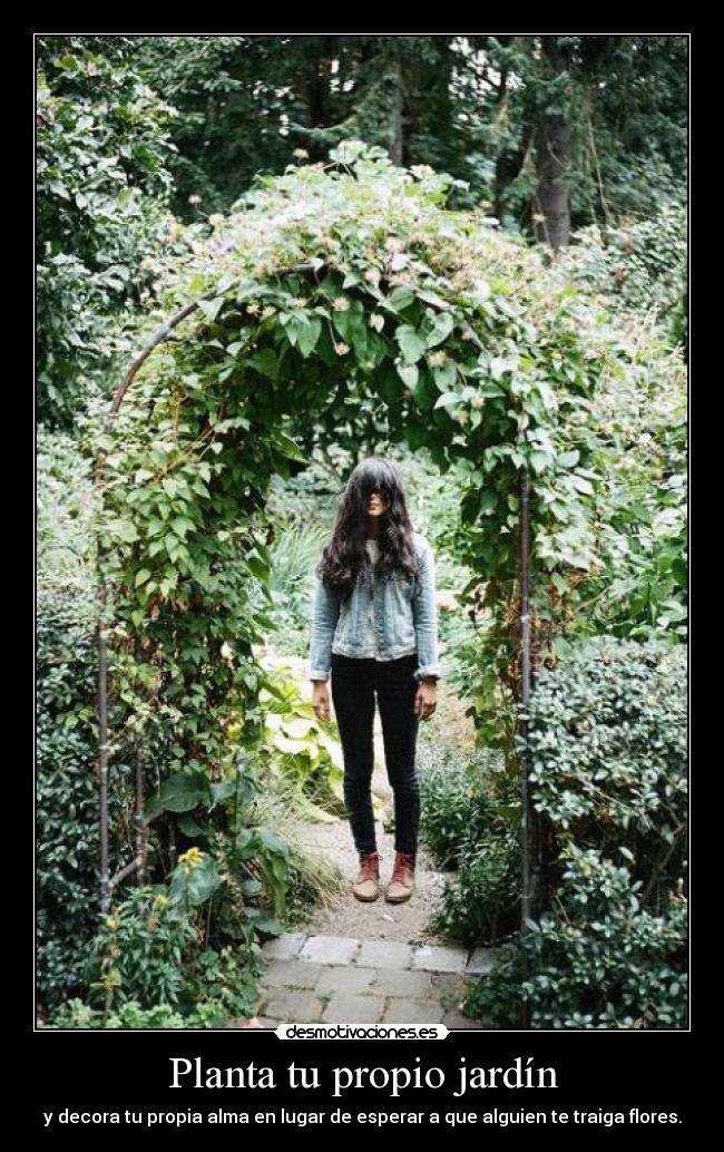 Planta tu propio jardín - y decora tu propia alma en lugar de esperar a que alguien te traiga flores.