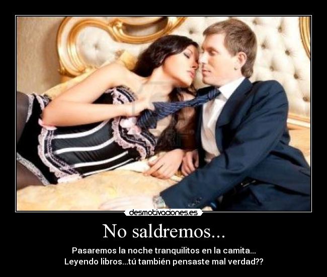 No saldremos... - Pasaremos la noche tranquilitos en la camita...
Leyendo libros...tú también pensaste mal verdad??
