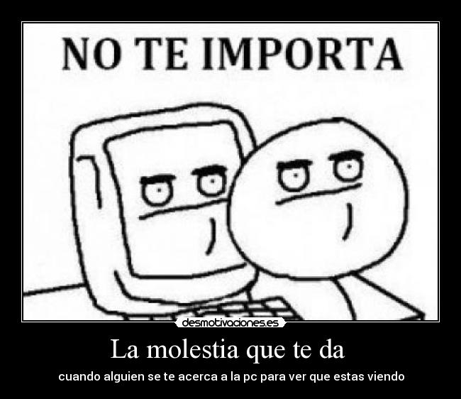 La molestia que te da -