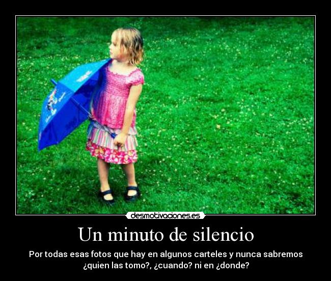 Un minuto de silencio - Por todas esas fotos que hay en algunos carteles y nunca sabremos
¿quien las tomo?, ¿cuando? ni en ¿donde?
