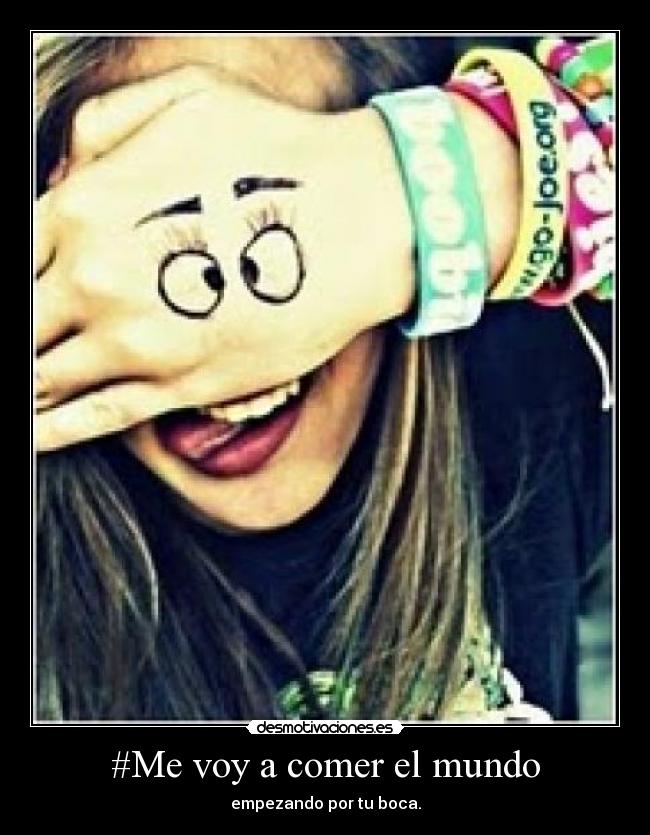 #Me voy a comer el mundo - empezando por tu boca.
