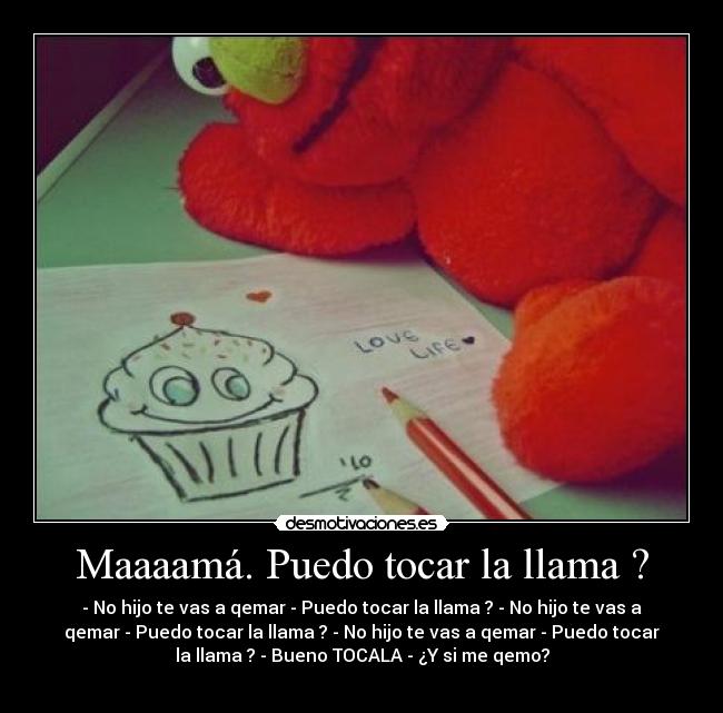 Maaaamá. Puedo tocar la llama ? - 