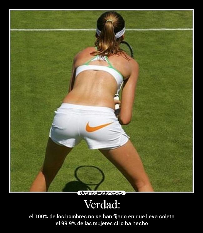 Verdad: - el 100% de los hombres no se han fijado en que lleva coleta
el 99.9% de las mujeres si lo ha hecho