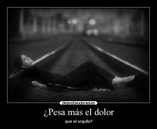 ¿Pesa más el dolor - que el orgullo?
