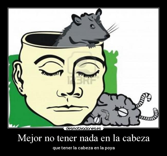 Mejor no tener nada en la cabeza - que tener la cabeza en la poya