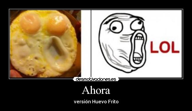 Ahora - versión Huevo Frito