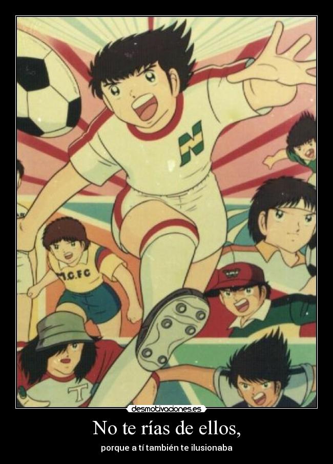 No te rías de ellos, - porque a tí también te ilusionaba